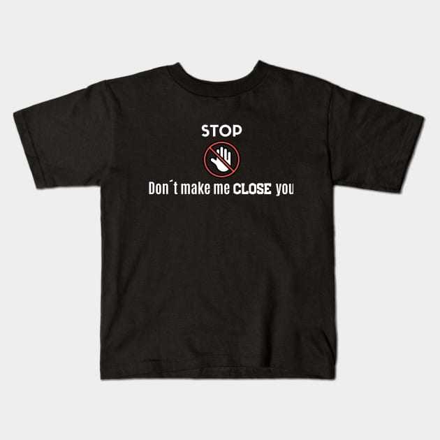 Stop! Don´t make me close you! Kids T-Shirt by Closer T-shirts